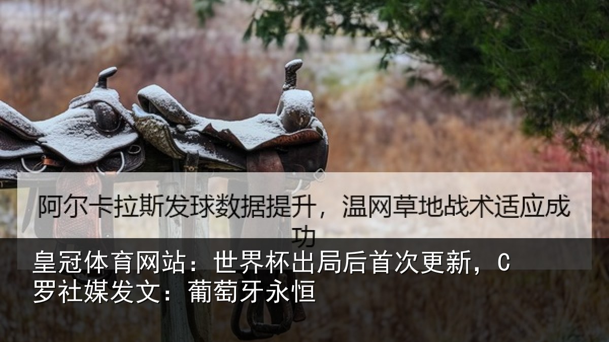皇冠体育网站：世界杯出局后首次更新，C罗社媒发文：葡萄牙永恒