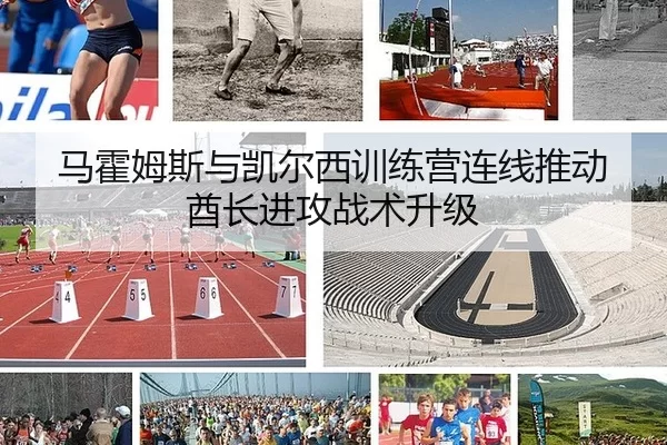 马霍姆斯与凯尔西训练营连线推动酋长进攻战术升级