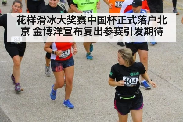 花样滑冰大奖赛中国杯正式落户北京 金博洋宣布复出参赛引发期待