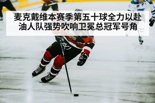 麦克戴维本赛季第五十球全力以赴油人队强势吹响卫冕总冠军号角