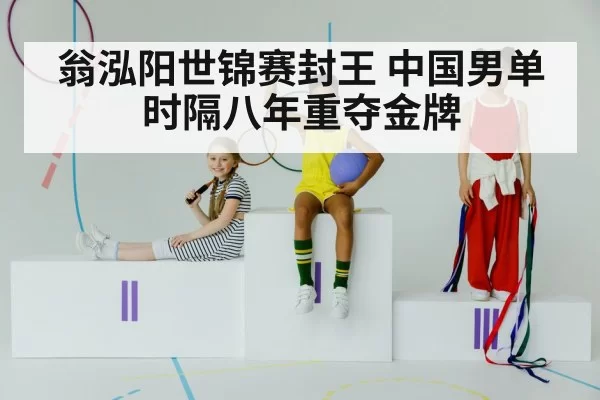 翁泓阳世锦赛封王 中国男单时隔八年重夺金牌