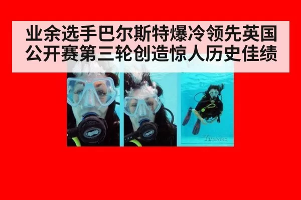 业余选手巴尔斯特爆冷领先英国公开赛第三轮创造惊人历史佳绩