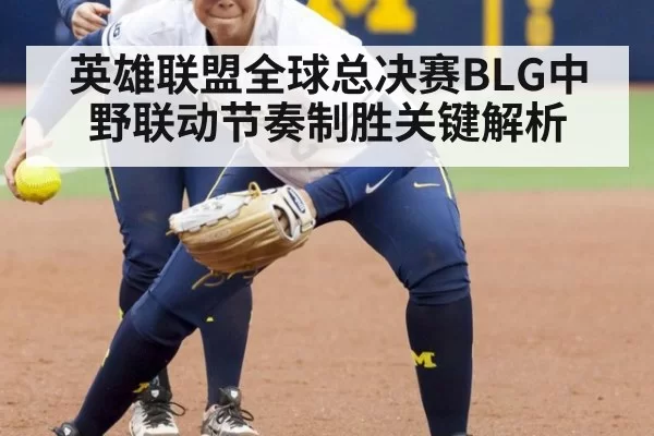 英雄联盟全球总决赛BLG中野联动节奏制胜关键解析